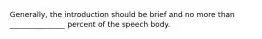 Generally, the introduction should be brief and no more than _______________ percent of the speech body.