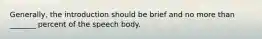 Generally, the introduction should be brief and no more than _______ percent of the speech body.