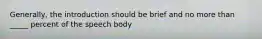 Generally, the introduction should be brief and no more than _____ percent of the speech body