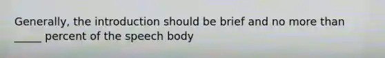 Generally, the introduction should be brief and no <a href='https://www.questionai.com/knowledge/keWHlEPx42-more-than' class='anchor-knowledge'>more than</a> _____ percent of the speech body