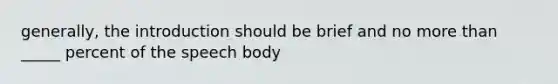 generally, the introduction should be brief and no more than _____ percent of the speech body