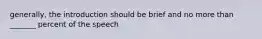 generally, the introduction should be brief and no more than _______ percent of the speech