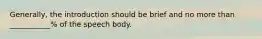 Generally, the introduction should be brief and no more than ___________% of the speech body.