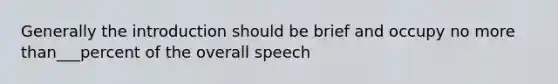 Generally the introduction should be brief and occupy no more than___percent of the overall speech