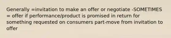 Generally =invitation to make an offer or negotiate -SOMETIMES = offer if performance/product is promised in return for something requested on consumers part-move from invitation to offer