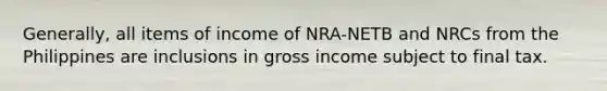 Generally, all items of income of NRA-NETB and NRCs from the Philippines are inclusions in gross income subject to final tax.