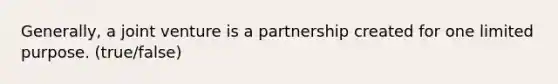 Generally, a joint venture is a partnership created for one limited purpose. (true/false)