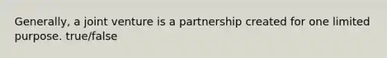 Generally, a joint venture is a partnership created for one limited purpose. true/false