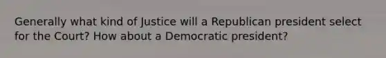 Generally what kind of Justice will a Republican president select for the Court? How about a Democratic president?