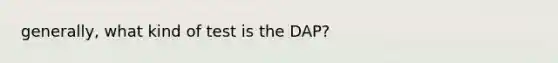 generally, what kind of test is the DAP?