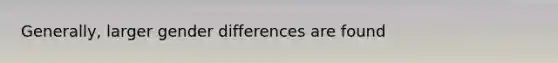 Generally, larger gender differences are found