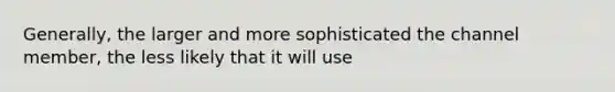 Generally, the larger and more sophisticated the channel member, the less likely that it will use