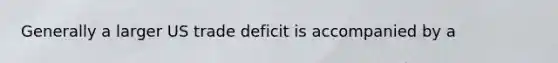 Generally a larger US trade deficit is accompanied by a