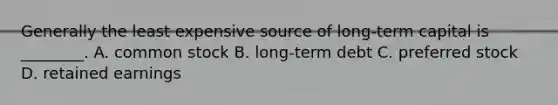 Generally the least expensive source of long-term capital is ________. A. common stock B. long-term debt C. preferred stock D. retained earnings