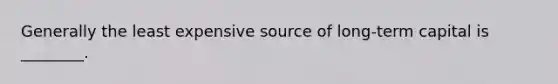 Generally the least expensive source of long-term capital is ________.