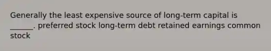 Generally the least expensive source of long-term capital is ______. preferred stock long-term debt retained earnings common stock