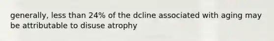 generally, less than 24% of the dcline associated with aging may be attributable to disuse atrophy