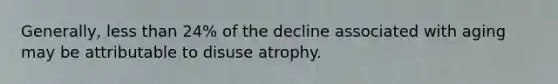 Generally, <a href='https://www.questionai.com/knowledge/k7BtlYpAMX-less-than' class='anchor-knowledge'>less than</a> 24% of the decline associated with aging may be attributable to disuse atrophy.