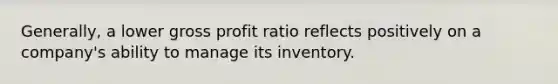 Generally, a lower <a href='https://www.questionai.com/knowledge/klIB6Lsdwh-gross-profit' class='anchor-knowledge'>gross profit</a> ratio reflects positively on a company's ability to manage its inventory.