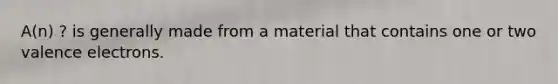 A(n) ? is generally made from a material that contains one or two valence electrons.