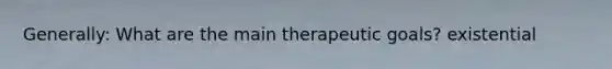 Generally: What are the main therapeutic goals? existential