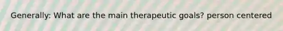 Generally: What are the main therapeutic goals? person centered