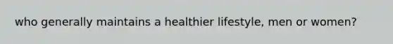 who generally maintains a healthier lifestyle, men or women?