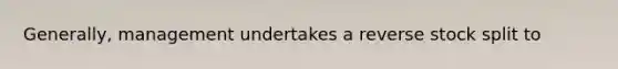 Generally, management undertakes a reverse stock split to