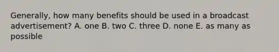 Generally, how many benefits should be used in a broadcast advertisement? A. one B. two C. three D. none E. as many as possible