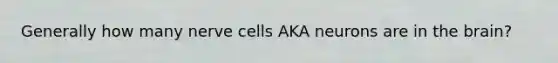 Generally how many nerve cells AKA neurons are in the brain?