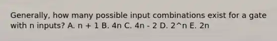 Generally, how many possible input combinations exist for a gate with n inputs? A. n + 1 B. 4n C. 4n - 2 D. 2^n E. 2n