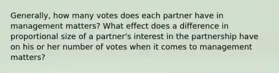 Generally, how many votes does each partner have in management matters? What effect does a difference in proportional size of a partner's interest in the partnership have on his or her number of votes when it comes to management matters?