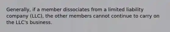 Generally, if a member dissociates from a limited liability company (LLC), the other members cannot continue to carry on the LLC's business.