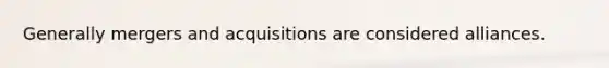 Generally mergers and acquisitions are considered alliances.