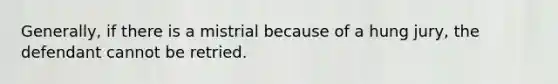 Generally, if there is a mistrial because of a hung jury, the defendant cannot be retried.