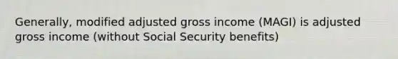 Generally, modified adjusted gross income (MAGI) is adjusted gross income (without Social Security benefits)