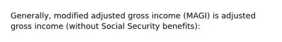 Generally, modified adjusted gross income (MAGI) is adjusted gross income (without Social Security benefits):