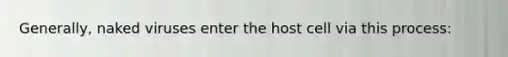 Generally, naked viruses enter the host cell via this process: