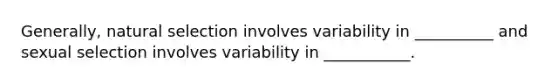 Generally, natural selection involves variability in __________ and sexual selection involves variability in ___________.