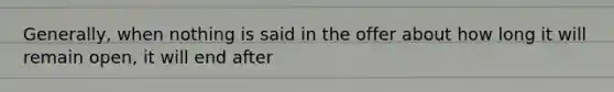 Generally, when nothing is said in the offer about how long it will remain open, it will end after