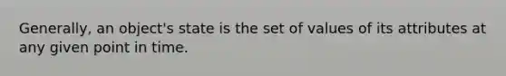 Generally, an object's state is the set of values of its attributes at any given point in time.