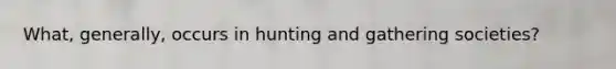 What, generally, occurs in hunting and gathering societies?