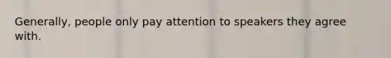 Generally, people only pay attention to speakers they agree with.