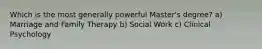 Which is the most generally powerful Master's degree? a) Marriage and Family Therapy b) Social Work c) Clinical Psychology