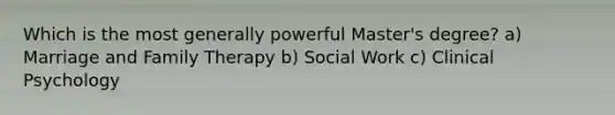 Which is the most generally powerful Master's degree? a) Marriage and Family Therapy b) Social Work c) Clinical Psychology