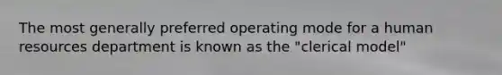 The most generally preferred operating mode for a human resources department is known as the "clerical model"