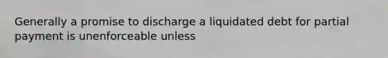 Generally a promise to discharge a liquidated debt for partial payment is unenforceable unless