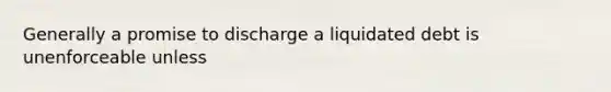 Generally a promise to discharge a liquidated debt is unenforceable unless