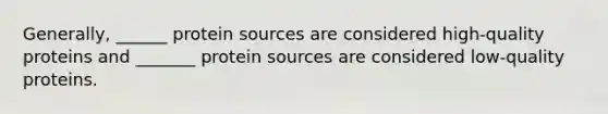 Generally, ______ protein sources are considered high-quality proteins and _______ protein sources are considered low-quality proteins.