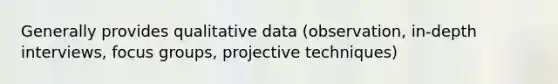 Generally provides qualitative data (observation, in-depth interviews, focus groups, projective techniques)